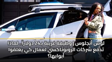 لوس أنجلوس | وظيفة غريبة بـ24 دولاراً.. لماذا تدفع شركات الروبوتاكسي لعمال كي يغلقوا أبوابها؟
