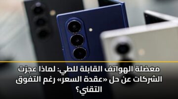 معضلة الهواتف القابلة للطي: لماذا عجزت الشركات عن حل «عقدة السعر» رغم التفوق التقني؟