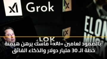 ماسك يرهن هيمنة «xAI» بالصمود لعامين: خطة الـ 30 مليار دولار والذكاء الفائق