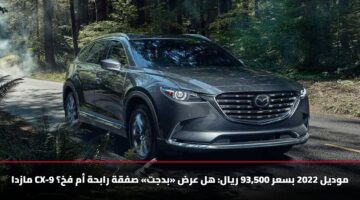 مازدا CX-9 موديل 2022 بسعر 93,500 ريال: هل عرض «بدجت» صفقة رابحة أم فخ؟
