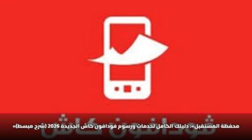 «محفظة المستقبل»: دليلك الكامل لخدمات ورسوم فودافون كاش الجديدة 2026 (شرح مبسط)