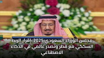 مجلس الوزراء السعودي 2025: إقرار الربط السككي مع قطر وتصدر عالمي في الذكاء الاصطناعي