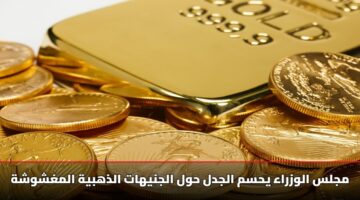تحذير “سبائك ذهب مغشوشة” مجلس الوزراء يحسم الجدل: 3 علامات تضمن لك شراء جنيهات ذهبية أصلية 100%