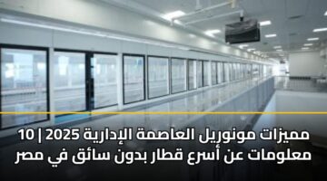 مميزات مونوريل العاصمة الإدارية 2025 | 10 معلومات عن أسرع قطار بدون سائق في مصر