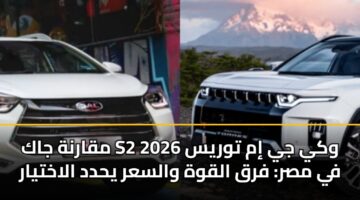 مقارنة جاك S2 وكي جي إم توريس 2026 في مصر: فرق القوة والسعر يحدد الاختيار