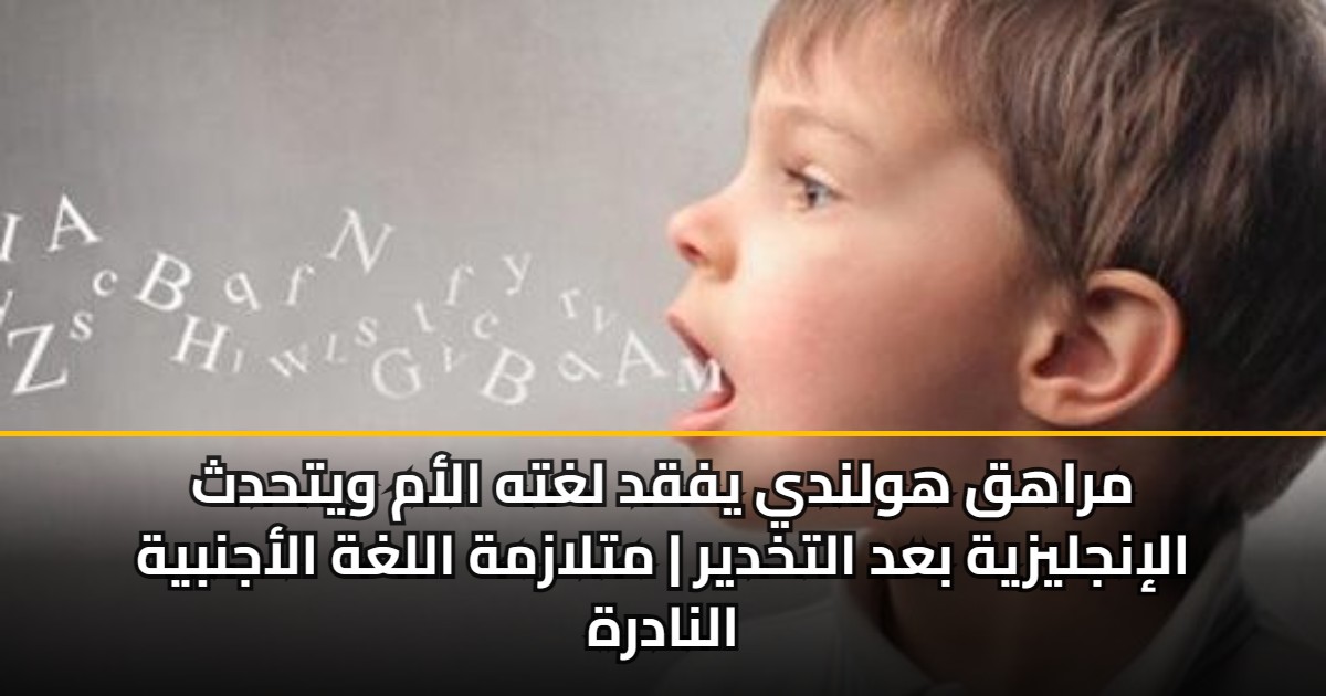 مراهق هولندي يفقد لغته الأم ويتحدث الإنجليزية بعد التخدير | متلازمة اللغة الأجنبية النادرة