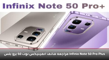 مراجعة Infinix Note 50 Pro Plus: كل شيء تغير مع كاميرا 3x وشحن 100 واط الخارق
