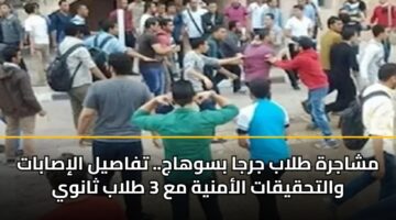 مشاجرة طلاب جرجا بسوهاج.. تفاصيل الإصابات والتحقيقات الأمنية مع 3 طلاب ثانوي
