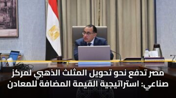 مصر تدفع نحو تحويل المثلث الذهبي لمركز صناعي: استراتيجية القيمة المضافة للمعادن