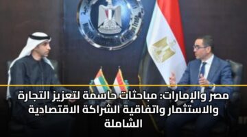 مصر والإمارات: مباحثات حاسمة لتعزيز التجارة والاستثمار واتفاقية الشراكة الاقتصادية الشاملة