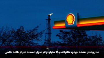 مصر وقطر: صفقة «وقود طائرات» بـ15 مليار دولار تحول السخنة لمركز طاقة عالمي