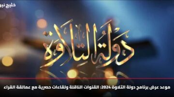 موعد عرض برنامج دولة التلاوة 2025: القنوات الناقلة ولقاءات حصرية مع عمالقة القراء