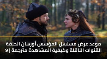 موعد عرض مسلسل المؤسس أورهان الحلقة 9 | القنوات الناقلة وكيفية المشاهدة مترجمة