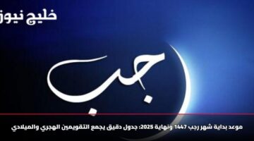 موعد بداية شهر رجب 1447 ونهاية 2025: جدول دقيق يجمع التقويمين الهجري والميلادي