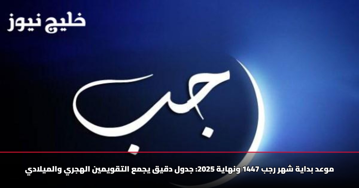 موعد بداية شهر رجب 1447 ونهاية 2025: جدول دقيق يجمع التقويمين الهجري والميلادي 5 موعد بداية شهر رجب 1447 ونهاية 2025: جدول دقيق يجمع التقويمين الهجري والميلادي
