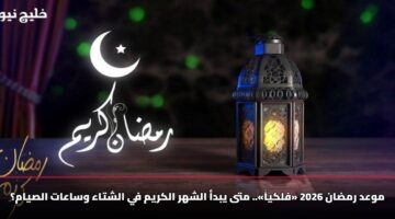 موعد رمضان 2026 «فلكياً».. متى يبدأ الشهر الكريم في الشتاء وساعات الصيام؟