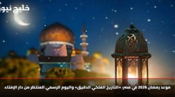 موعد رمضان 2026 في مصر: «التاريخ الفلكي الدقيق» واليوم الرسمي المنتظر من دار الإفتاء