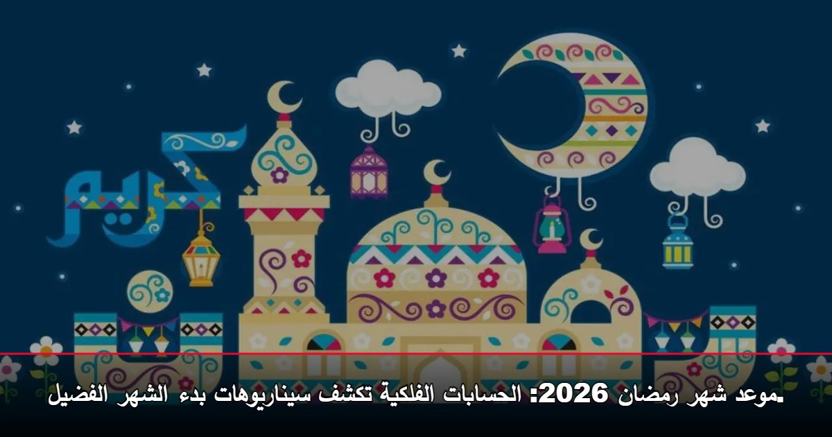 العد التنازلي.. موعد شهر رمضان 2026 «سيناريوهان» فلكيان يحددان موعد أول أيام الصيام 5 العد التنازلي.. موعد شهر رمضان 2026 «سيناريوهان» فلكيان يحددان موعد أول أيام الصيام