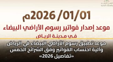 موعد تطبيق رسوم الأراضي البيضاء في الرياض وآلية احتساب الفواتير وفق الشرائح الخمس «تفاصيل 2026»
