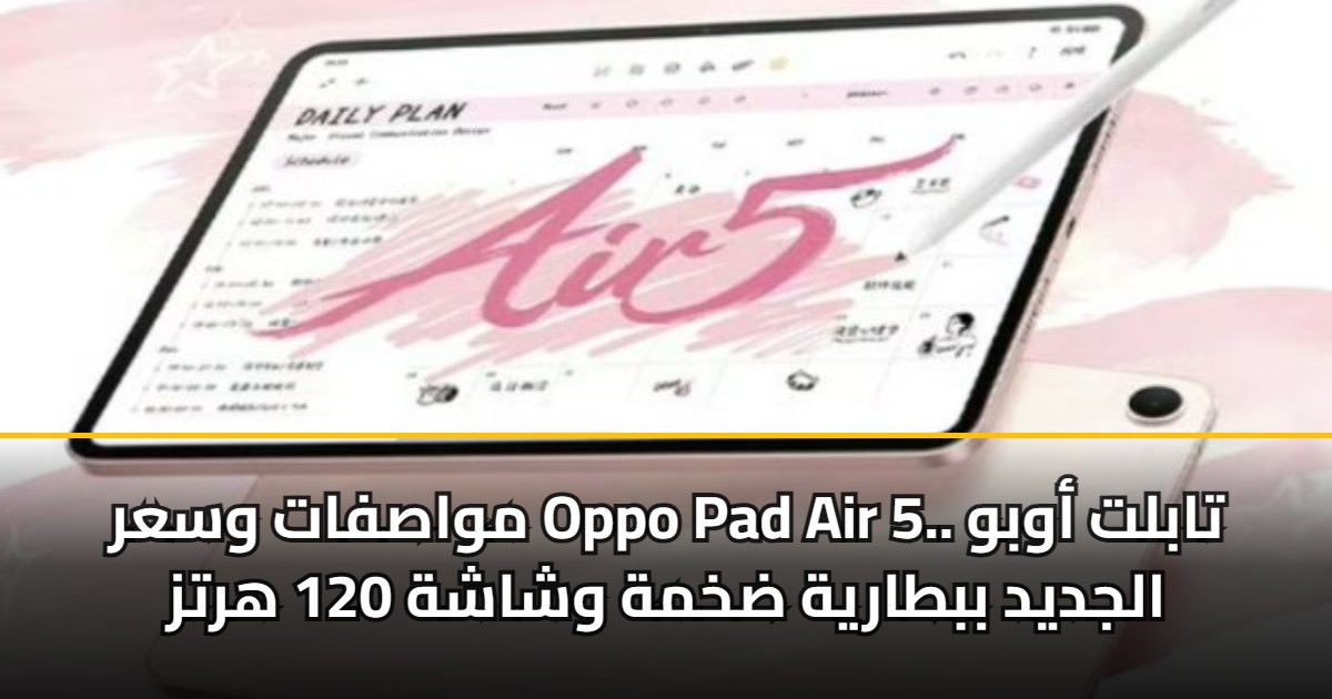 مواصفات وسعر Oppo Pad Air 5.. تابلت أوبو الجديد ببطارية ضخمة وشاشة 120 هرتز
