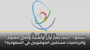 «نسمو».. كيف يغير أول أولمبياد وطني للعلوم والرياضيات مستقبل الموهوبين في السعودية؟