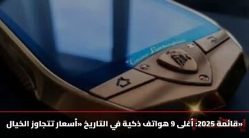 قائمة 2025: أغلى 9 هواتف ذكية في التاريخ «أسعار تتجاوز الخيال»