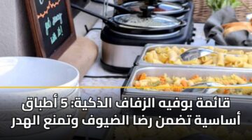 قائمة بوفيه الزفاف الذكية: 5 أطباق أساسية تضمن رضا الضيوف وتمنع الهدر