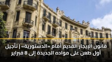 قانون الإيجار القديم أمام «الدستورية» | تأجيل أول طعن على مواده الجديدة إلى 8 فبراير