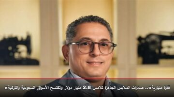 «قفزة مليارية».. صادرات الملابس الجاهزة تلامس 2.8 مليار دولار وتكتسح الأسواق السعودية والتركية