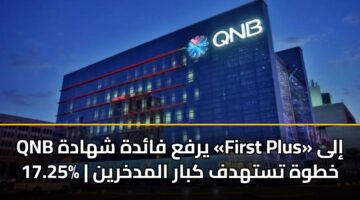 QNB يرفع فائدة شهادة «First Plus» إلى 17.25% | خطوة تستهدف كبار المدخرين