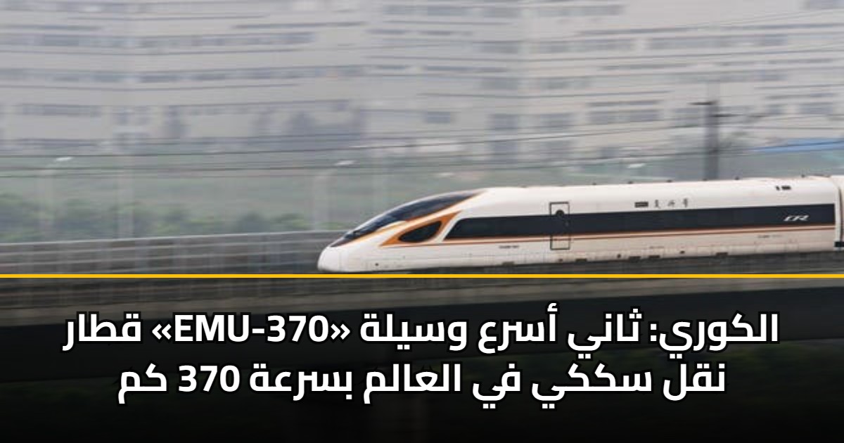 قطار «EMU-370» الكوري: ثاني أسرع وسيلة نقل سككي في العالم بسرعة 370 كم 5 قطار «EMU-370» الكوري: ثاني أسرع وسيلة نقل سككي في العالم بسرعة 370 كم