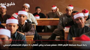 رابط نتيجة مسابقة الأزهر 2025 «معلم مساعد رياض أطفال»: 5 خطوات للاستعلام الرسمي