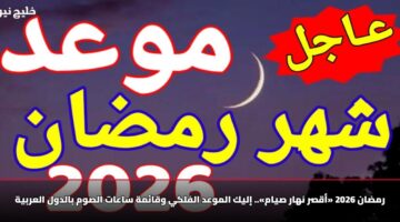رمضان 2026 «أقصر نهار صيام».. إليك الموعد الفلكي وقائمة ساعات الصوم بالدول العربية