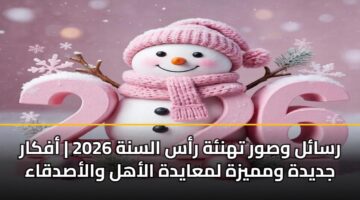 رسائل وصور تهنئة رأس السنة 2026 | أفكار جديدة ومميزة لمعايدة الأهل والأصدقاء