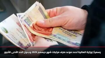 رسمياً | وزارة المالية تحدد موعد صرف مرتبات شهر ديسمبر 2025 وجدول الحد الأدنى للأجور