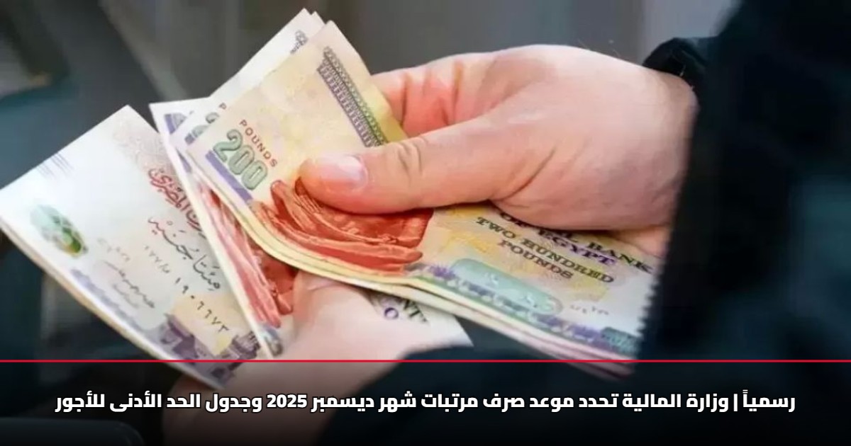 رسمياً | وزارة المالية تحدد موعد صرف مرتبات شهر ديسمبر 2025 وجدول الحد الأدنى للأجور