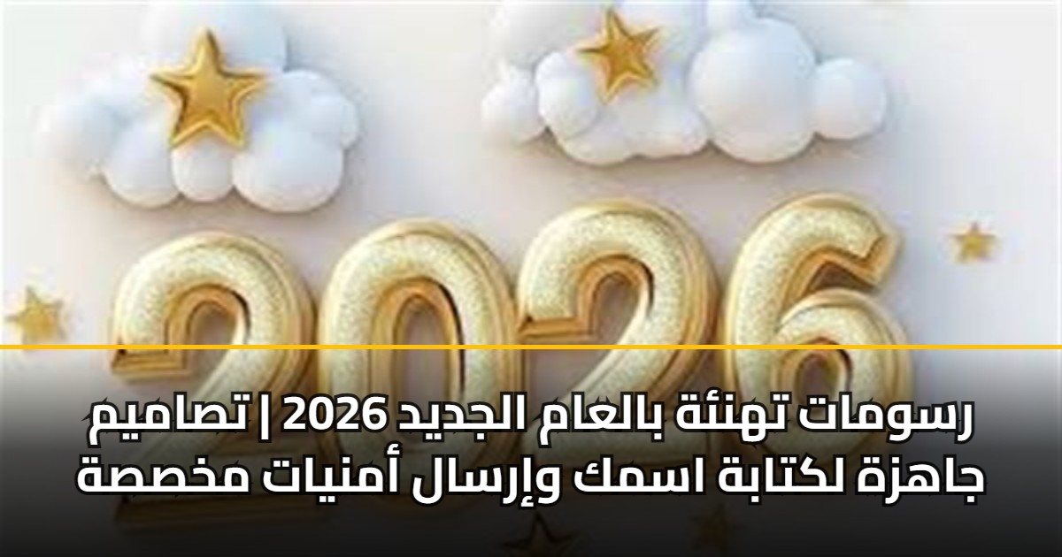 رسومات تهنئة بالعام الجديد 2026 | تصاميم جاهزة لكتابة اسمك وإرسال أمنيات مخصصة