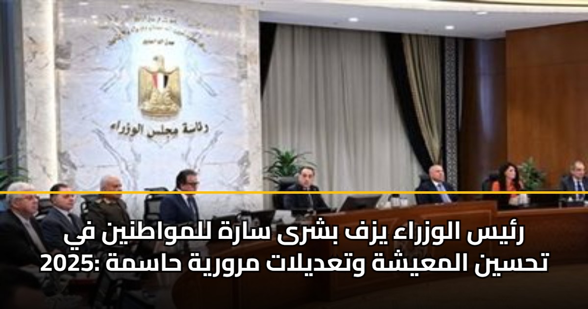 رئيس الوزراء يزف بشرى سارة للمواطنين في 2025: تحسين المعيشة وتعديلات مرورية حاسمة