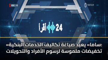 «ساما» يعيد صياغة تكاليف الخدمات البنكية: تخفيضات ملموسة لرسوم الأفراد والتحويلات