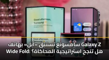 سامسونغ تستبق «آبل» بهاتف Galaxy Z Wide Fold: هل تنجح استراتيجية المحاكاة؟