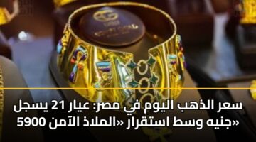 سعر الذهب اليوم في مصر: عيار 21 يسجل 5900 جنيه وسط استقرار «الملاذ الآمن»