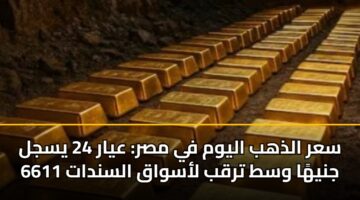 سعر الذهب اليوم في مصر: عيار 24 يسجل 6611 جنيهًا وسط ترقب لأسواق السندات