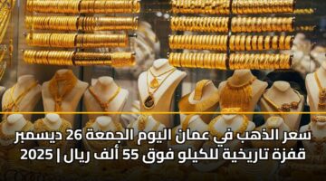 سعر الذهب في عمان اليوم الجمعة 26 ديسمبر 2025 | قفزة تاريخية للكيلو فوق 55 ألف ريال