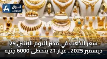 سعر الذهب في مصر اليوم الإثنين 29 ديسمبر 2025.. عيار 21 يتخطى 6000 جنيه