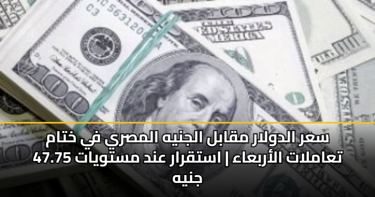 سعر الدولار مقابل الجنيه المصري في ختام تعاملات الأربعاء | استقرار عند مستويات 47.75 جنيه 5 سعر الدولار مقابل الجنيه المصري في ختام تعاملات الأربعاء | استقرار عند مستويات 47.75 جنيه