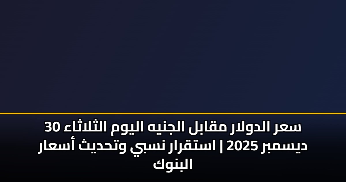 سعر الدولار مقابل الجنيه اليوم الثلاثاء 30 ديسمبر 2025 | استقرار نسبي وتحديث أسعار البنوك 5 سعر الدولار مقابل الجنيه اليوم الثلاثاء 30 ديسمبر 2025 | استقرار نسبي وتحديث أسعار البنوك