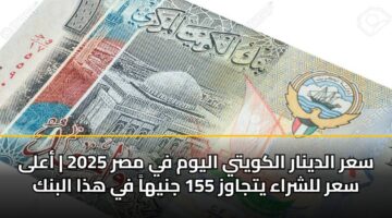 سعر الدينار الكويتي اليوم في مصر 2025 | أعلى سعر للشراء يتجاوز 155 جنيهاً في هذا البنك