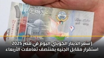 سعر الدينار الكويتي اليوم في مصر 2025 | استقرار مقابل الجنيه بمنتصف تعاملات الأربعاء