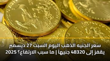 سعر الجنيه الذهب اليوم السبت 27 ديسمبر 2025 يقفز إلى 48320 جنيهاً | ما سبب الارتفاع؟