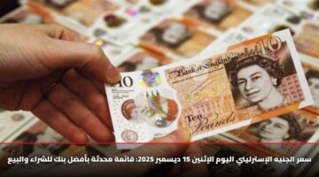سعر الجنيه الإسترليني اليوم الإثنين 15 ديسمبر 2025: قائمة محدثة بأفضل بنك للشراء والبيع
